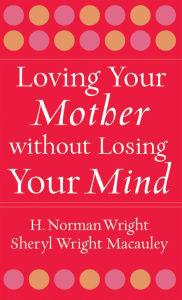 Title: Loving Your Mother without Losing Your Mind, Author: H. Norman Wright