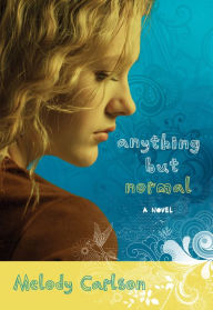 Title: Anything but Normal: A Novel, Author: Melody Carlson