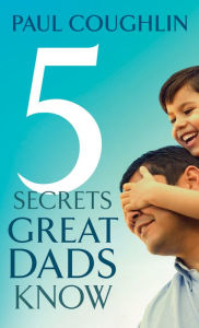 Title: Five Secrets Great Dads Know, Author: Paul Coughlin