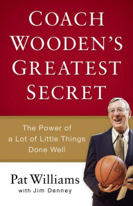 Title: Coach Wooden's Greatest Secret: The Power of a Lot of Little Things Done Well, Author: Pat Williams