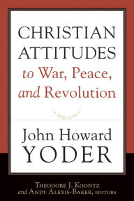 Title: Christian Attitudes to War, Peace, and Revolution, Author: John Howard Yoder