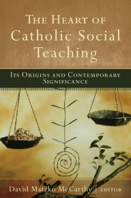 Title: The Heart of Catholic Social Teaching: Its Origin and Contemporary Significance, Author: David Matzko McCarthy