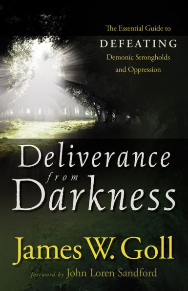 Deliverance from Darkness: The Essential Guide to Defeating Demonic Strongholds and Oppression