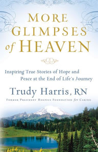 Title: More Glimpses of Heaven: Inspiring True Stories of Hope and Peace at the End of Life's Journey, Author: Trudy RN Harris