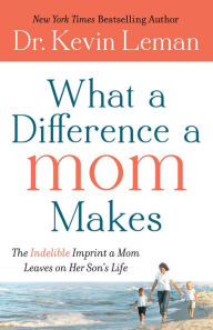 Title: What a Difference a Mom Makes: The Indelible Imprint a Mom Leaves on Her Son's Life, Author: Kevin Leman