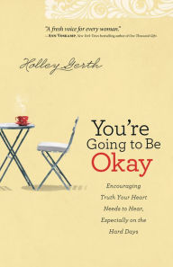 Title: You're Going to Be Okay: Encouraging Truth Your Heart Needs to Hear, Especially on the Hard Days, Author: Holley Gerth