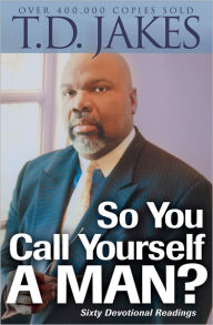 Title: So You Call Yourself a Man?: A Devotional for Ordinary Men with Extraordinary Potential, Author: T. D. Jakes