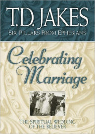 Title: Celebrating Marriage: The Spiritual Wedding of the Believer (Six Pillars From Ephesians Book #5), Author: T. D. Jakes