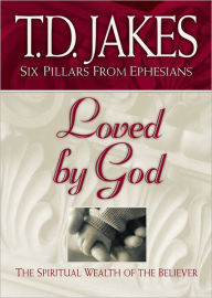 Title: Loved by God: The Spiritual Wealth of the Believer (Six Pillars From Ephesians Book #1), Author: T. D. Jakes