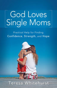 Title: God Loves Single Moms: Practical Help for Finding Confidence, Strength, and Hope, Author: Teresa Whitehurst