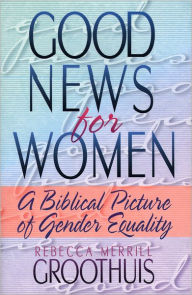 Title: Good News for Women: A Biblical Picture of Gender Equality, Author: Rebecca Groothuis