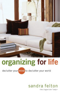 Title: Organizing for Life: Declutter Your Mind to Declutter Your World, Author: Sandra Felton