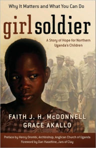 Title: Girl Soldier: A Story of Hope for Northern Uganda's Children, Author: Faith J. H. McDonnell