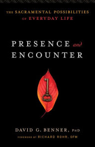 Title: Presence and Encounter: The Sacramental Possibilities of Everyday Life, Author: David G. PhD Benner