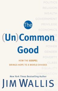 Title: The (Un)Common Good: How the Gospel Brings Hope to a World Divided, Author: Jim Wallis