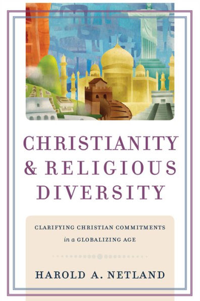 Christianity and Religious Diversity: Clarifying Christian Commitments in a Globalizing Age