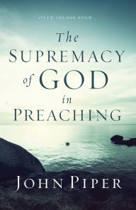 Title: The Supremacy of God in Preaching, Author: John Piper