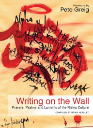 Title: Writing on the Wall: Prayers, Psalms and Laments of the Rising Culture, Author: Brian Heasley