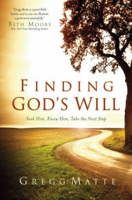 Title: Finding God's Will: Seek Him, Know Him, Take the Next Step, Author: Gregg Matte