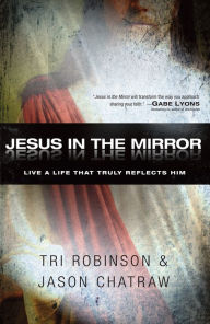 Title: Jesus in the Mirror: Living a Life that Truly Reflects Him, Author: Tri Robinson