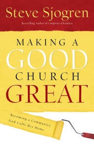 Title: Making a Good Church Great: Becoming a Community God Calls Home, Author: Steve Sjogren