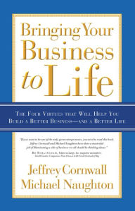 Title: Bringing Your Business to Life: The Four Virtues that Will Help You Build a Better Business and a Better Life, Author: Jeffrey Cornwall