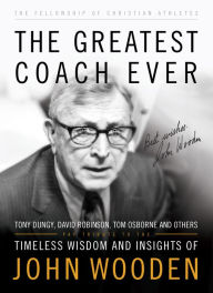Title: The Greatest Coach Ever (The Heart of a Coach Series): Timeless Wisdom and Insights of John Wooden, Author: Fellowship of Christian Athletes