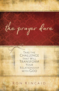 Title: The Prayer Dare: Take the Challenge That Will Transform Your Relationship With God, Author: Ron Kincaid