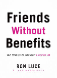 Title: Friends without Benefits: What Teens Need to Know About a Great Sex LIfe, Author: Ron Luce