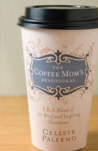 Title: The Coffee Mom's Devotional: A Rich Blend of 30 Brief and Inspiring Devotions, Author: Celeste Palermo