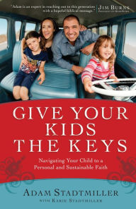 Title: Give Your Kids the Keys: Navigating Your Child to a Personal and Sustainable Faith, Author: Adam Stadtmiller