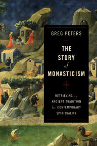 Title: The Story of Monasticism: Retrieving an Ancient Tradition for Contemporary Spirituality, Author: Greg Peters