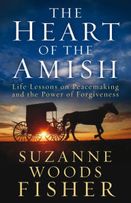 Title: The Heart of the Amish: Life Lessons on Peacemaking and the Power of Forgiveness, Author: Suzanne Woods Fisher