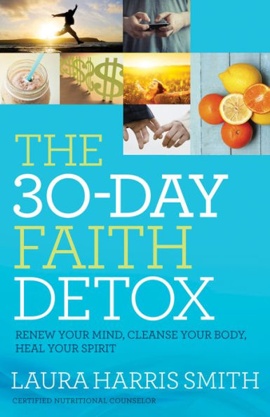 The 30-Day Faith Detox: Renew Your Mind, Cleanse Your Body, Heal Your Spirit