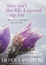 Title: This Isn't the Life I Signed Up For: ...But I'm Finding Hope and Healing, Author: Donna Partow