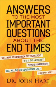 Title: Answers to the Most Important Questions About the End Times: Will I have to go through the tribulation? Who is the Antichrist? What is Armageddon? What will the New Jerusalem be like? And many more, Author: Dr. John Hart