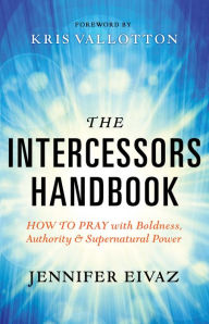 Title: The Intercessors Handbook: How to Pray with Boldness, Authority and Supernatural Power, Author: Jennifer Eivaz