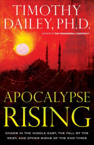 Title: Apocalypse Rising: Chaos in the Middle East, the Fall of theWest, and Other Signs of the End Times, Author: Timothy Ph.D. Dailey