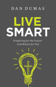 Title: Live Smart: Preparing for the Future God Wants for You, Author: Dan Dumas