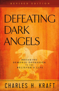 Title: Defeating Dark Angels: Breaking Demonic Oppression in the Believer's Life, Author: Charles H. Kraft