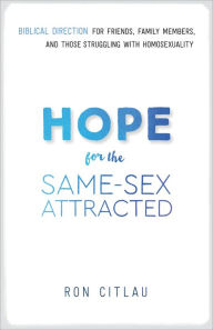 Title: Hope for the Same-Sex Attracted: Biblical Direction for Friends, Family Members, and Those Struggling With Homosexuality, Author: Ron Citlau
