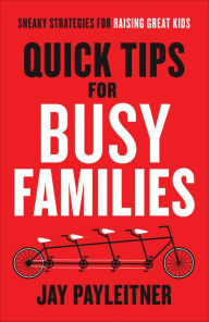 Title: Quick Tips for Busy Families: Sneaky Strategies for Raising Great Kids, Author: Jay Payleitner