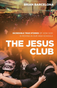 Title: The Jesus Club: Incredible True Stories of How God Is Moving in Our High Schools, Author: Brian Barcelona