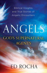 Title: Angels-God's Supernatural Agents: Biblical Insights and True Stories of Angelic Encounters, Author: Ed Rocha