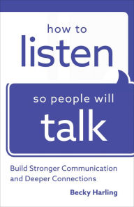 Title: How to Listen So People Will Talk: Build Stronger Communication and Deeper Connections, Author: Becky Harling