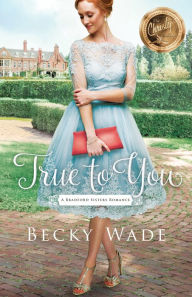 Title: True to You (A Bradford Sisters Romance Book #1), Author: Becky Wade