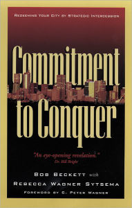 Title: Commitment to Conquer: Redeeming Your City by Strategic Intercession, Author: Bob Beckett