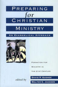 Title: Preparing for Christian Ministry: An Evangelical Approach, Author: David P. Gushee