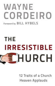 Title: The Irresistible Church: 12 Traits of a Church Heaven Applauds, Author: Wayne Cordeiro