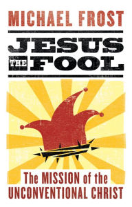 Title: Jesus the Fool: The Mission of the Unconventional Christ, Author: Michael Frost